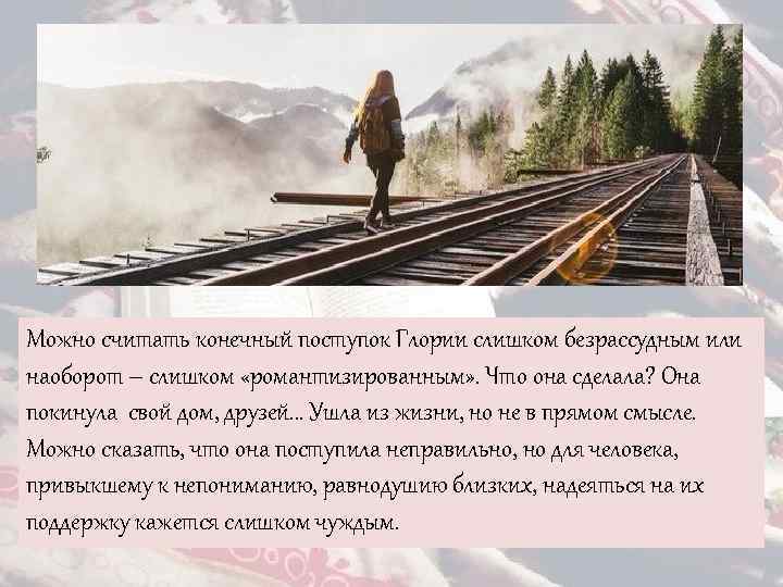 Можно считать конечный поступок Глории слишком безрассудным или наоборот – слишком «романтизированным» . Что