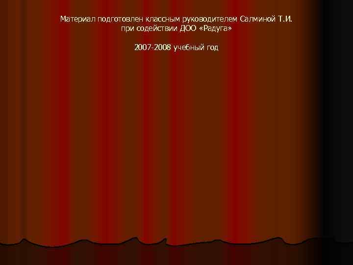Материал подготовлен классным руководителем Салминой Т. И. при содействии ДОО «Радуга» 2007 -2008 учебный