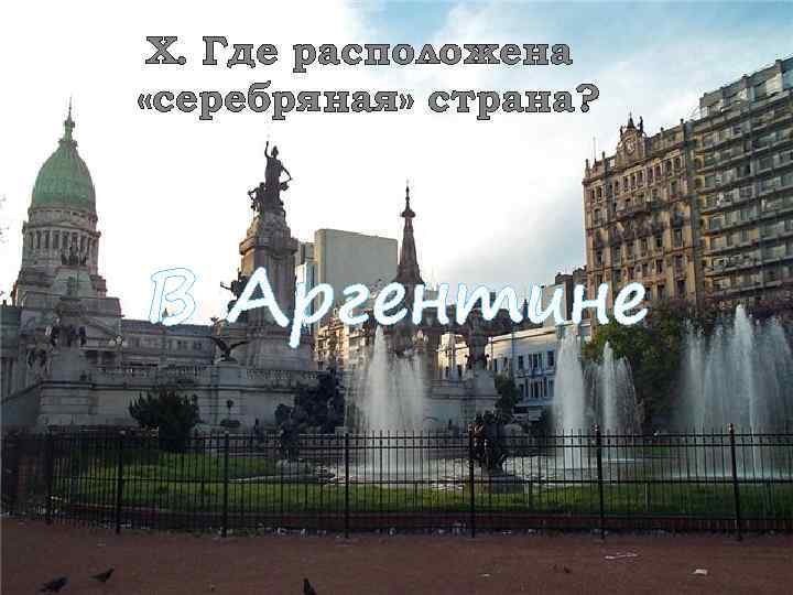 X. Где расположена «серебряная» страна? В Аргентине 