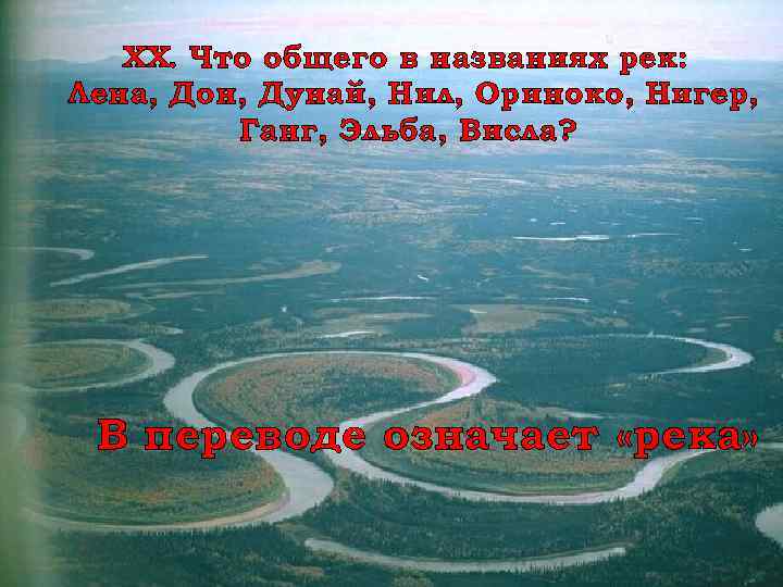 XX. Что общего в названиях рек: Лена, Дон, Дунай, Нил, Ориноко, Нигер, Ганг, Эльба,