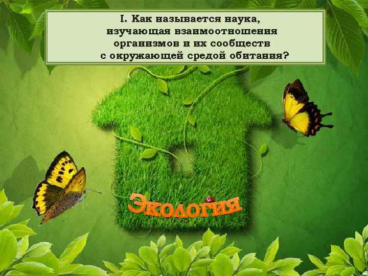 I. Как называется наука, изучающая взаимоотношения организмов и их сообществ с окружающей средой обитания?