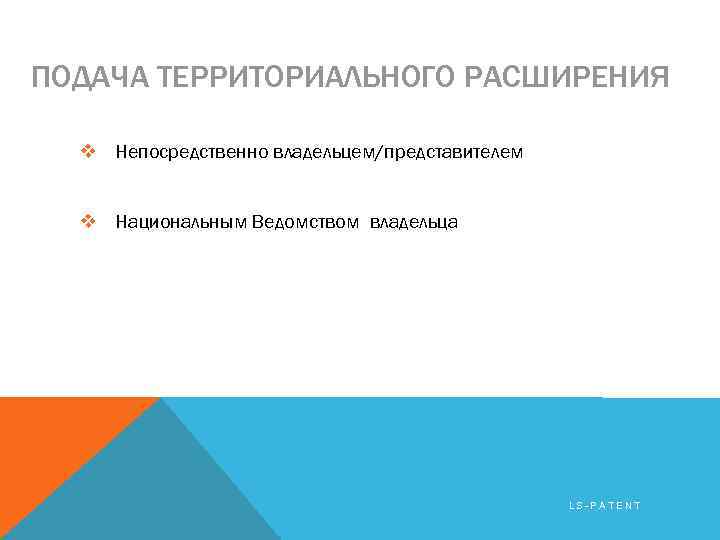 ПОДАЧА ТЕРРИТОРИАЛЬНОГО РАСШИРЕНИЯ v Непосредственно владельцем/представителем v Национальным Ведомством владельца LS-PATENT 