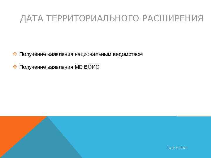 ДАТА ТЕРРИТОРИАЛЬНОГО РАСШИРЕНИЯ v Получение заявления национальным ведомством v Получение заявления МБ ВОИС LS-PATENT