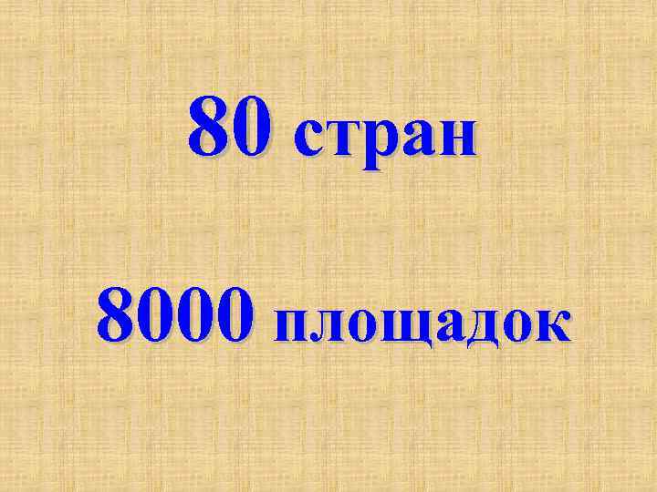 80 стран 8000 площадок 