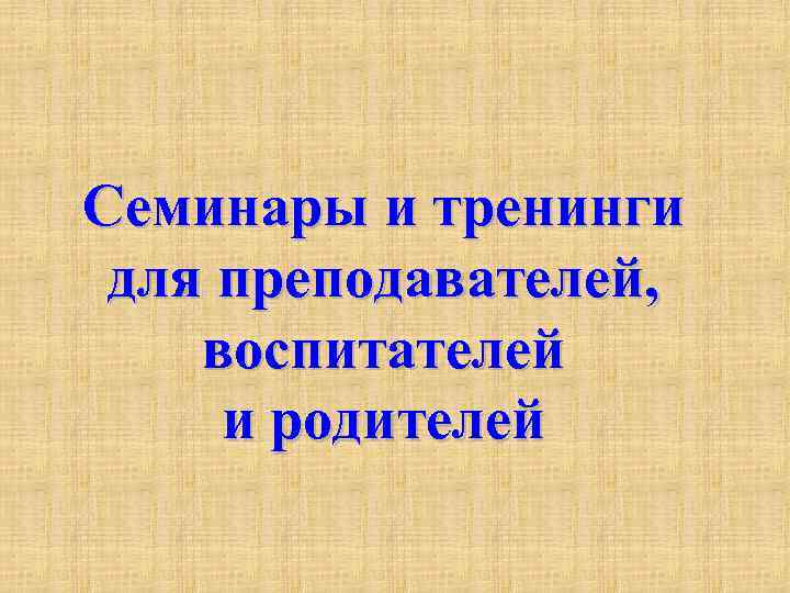 Семинары и тренинги для преподавателей, воспитателей и родителей 