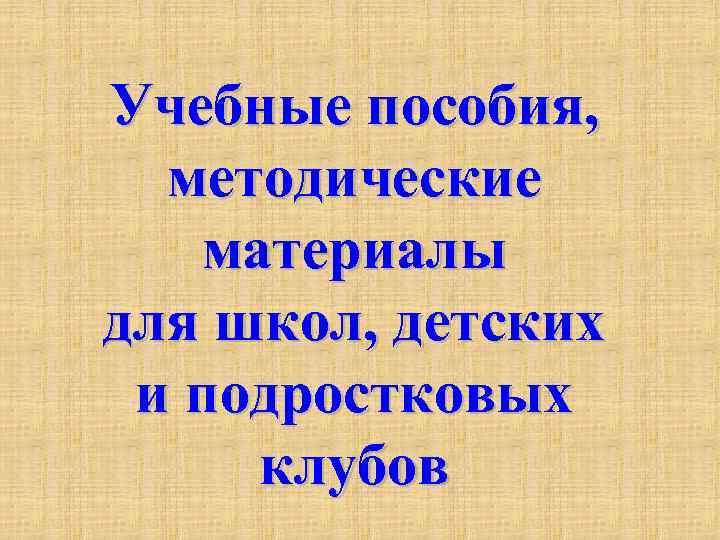 Учебные пособия, методические материалы для школ, детских и подростковых клубов 