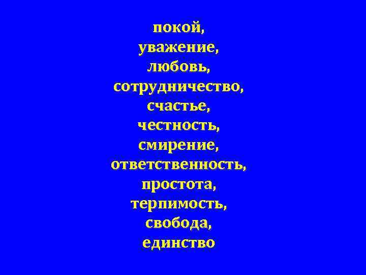 покой, уважение, любовь, сотрудничество, счастье, честность, смирение, ответственность, простота, терпимость, свобода, единство 