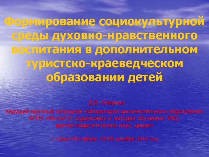 Формирование социокультурной среды духовно-нравственного воспитания в дополнительном туристско-краеведческом образовании детей Д. В. Смирнов ведущий