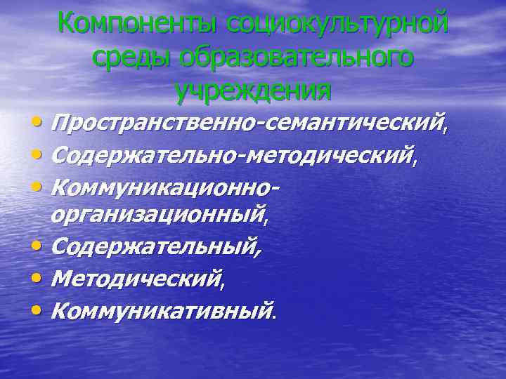 Компоненты социокультурной среды образовательного учреждения • Пространственно-семантический, • Содержательно-методический, • Коммуникационноорганизационный, • Содержательный, •