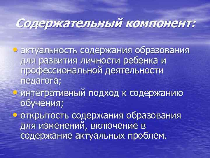 Содержательный компонент: • актуальность содержания образования для развития личности ребенка и профессиональной деятельности педагога;