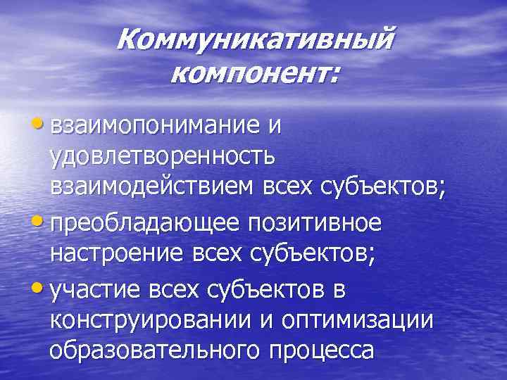 Коммуникативный компонент: • взаимопонимание и удовлетворенность взаимодействием всех субъектов; • преобладающее позитивное настроение всех