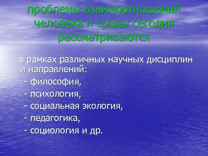 проблемы взаимоотношений человека и среды сегодня рассматриваются в рамках различных научных дисциплин и направлений: