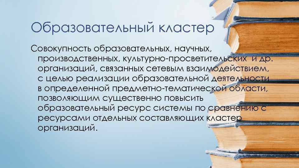 Образовательный кластер Совокупность образовательных, научных, производственных, культурно-просветительских и др. организаций, связанных сетевым взаимодействием, с