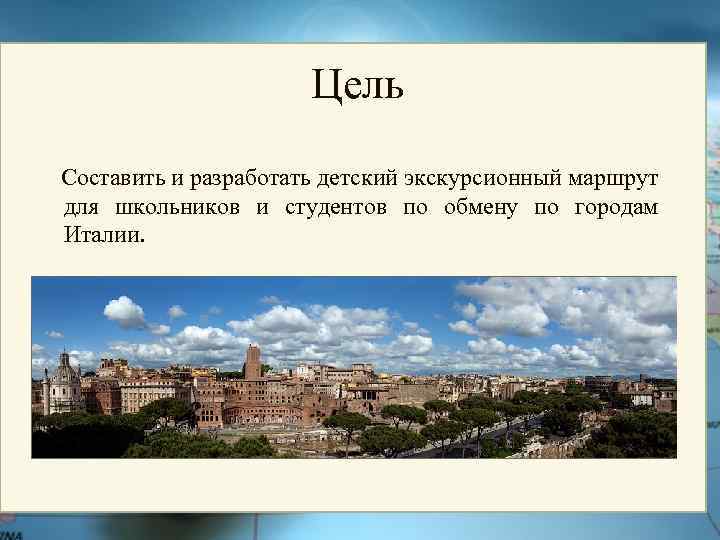 Цель Составить и разработать детский экскурсионный маршрут для школьников и студентов по обмену по