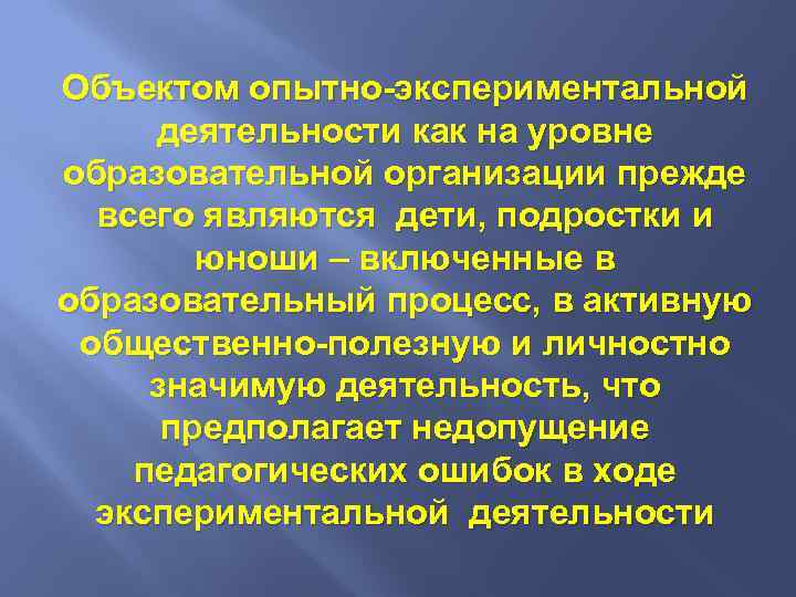 Объектом опытно-экспериментальной деятельности как на уровне образовательной организации прежде всего являются дети, подростки и