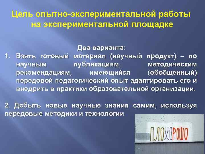 Цель опытно-экспериментальной работы на экспериментальной площадке Два варианта: 1. Взять готовый материал (научный продукт)