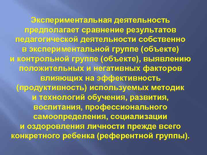 Экспериментальная деятельность предполагает сравнение результатов педагогической деятельности собственно в экспериментальной группе (объекте) и контрольной