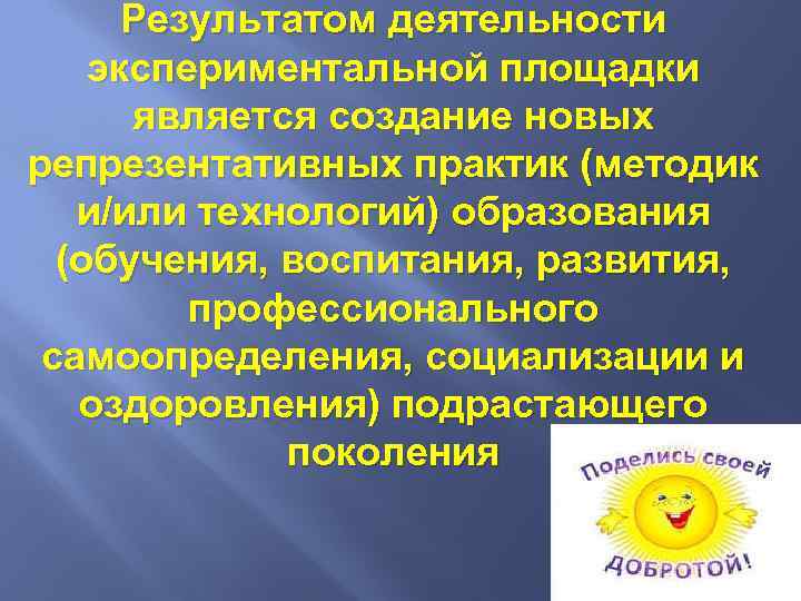 Результатом деятельности экспериментальной площадки является создание новых репрезентативных практик (методик и/или технологий) образования (обучения,