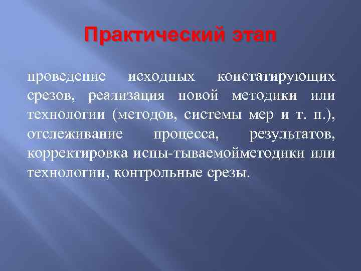 Практический этап проведение исходных констатирующих срезов, реализация новой методики или технологии (методов, системы мер