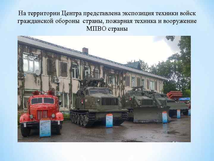 На территории Центра представлена экспозиция техники войск гражданской обороны страны, пожарная техника и вооружение