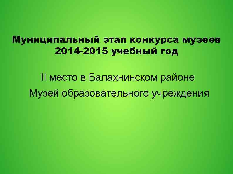 Муниципальный этап конкурса музеев 2014 -2015 учебный год II место в Балахнинском районе Музей