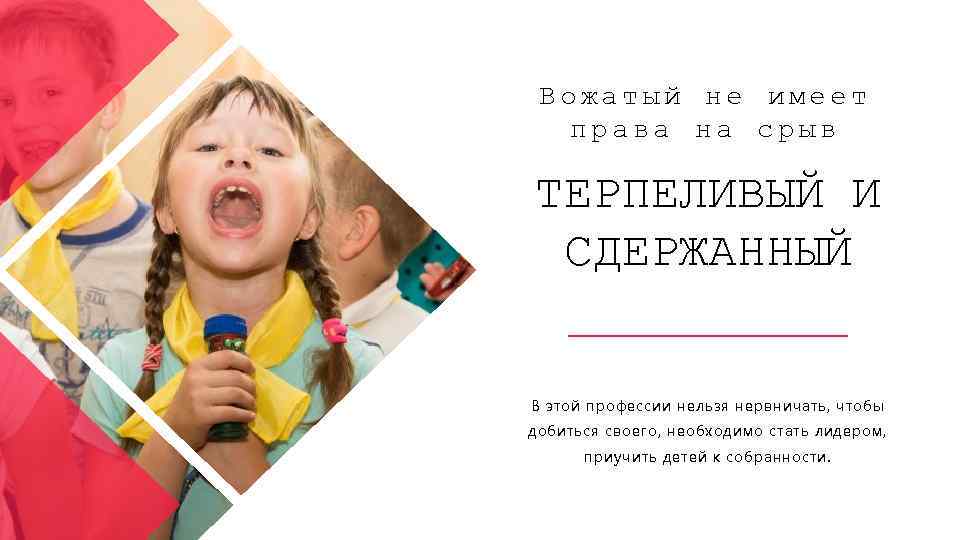 Вожатый не имеет права на срыв ТЕРПЕЛИВЫЙ И СДЕРЖАННЫЙ В этой профессии нельзя нервничать,