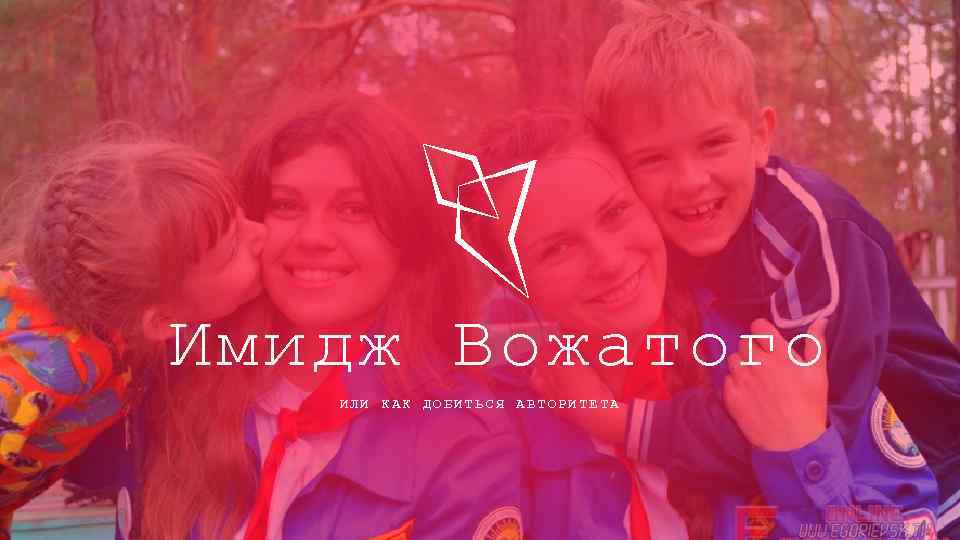 Имидж Вожатого ИЛИ КАК ДОБИТЬСЯ АВТОРИТЕТА 