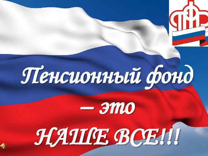 Пенсионный фонд – это НАШЕ ВСЕ!!! 