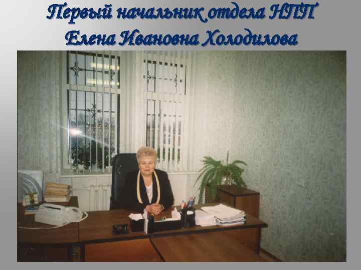 Первый начальник отдела НПП Елена Ивановна Холодилова 