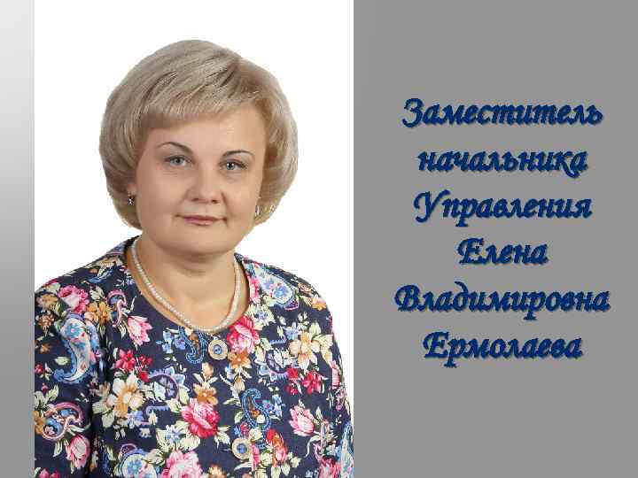 Заместитель начальника Управления Елена Владимировна Ермолаева 
