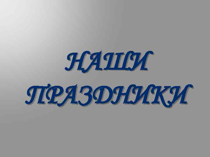 НАШИ ПРАЗДНИКИ 