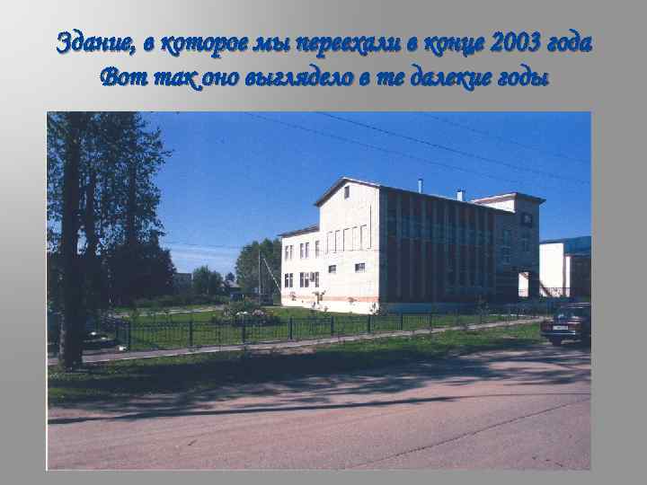 Здание, в которое мы переехали в конце 2003 года Вот так оно выглядело в