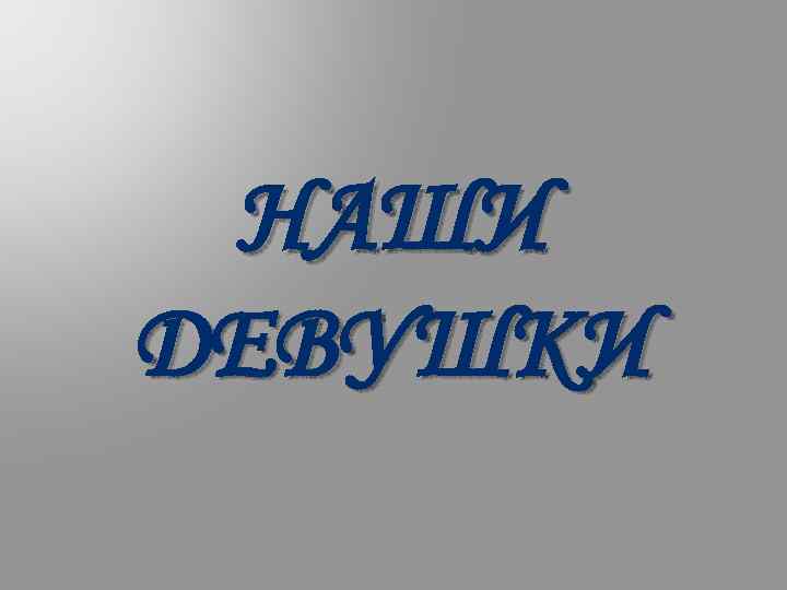 НАШИ ДЕВУШКИ 