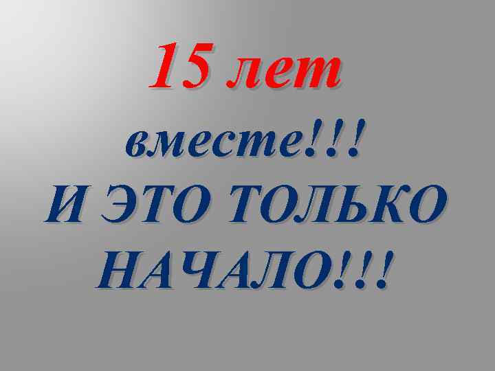 15 лет вместе!!! И ЭТО ТОЛЬКО НАЧАЛО!!! 