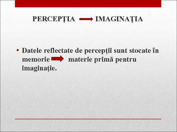 PERCEPŢIA IMAGINAŢIA • Datele reflectate de percepţii sunt stocate în memorie materie primă pentru