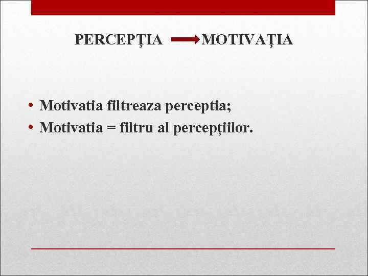 PERCEPŢIA MOTIVAŢIA • Motivatia filtreaza perceptia; • Motivatia = filtru al percepţiilor. 