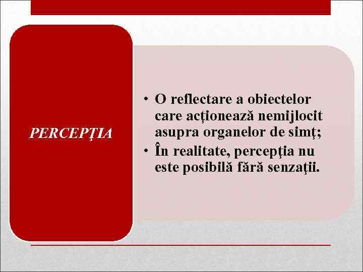 PERCEPŢIA • O reflectare a obiectelor care acţionează nemijlocit asupra organelor de simţ; •