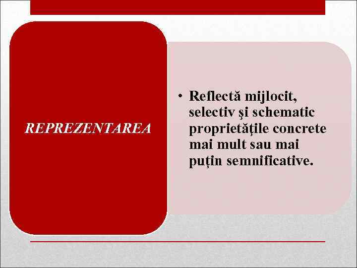 REPREZENTAREA • Reflectă mijlocit, selectiv şi schematic proprietăţile concrete mai mult sau mai puţin