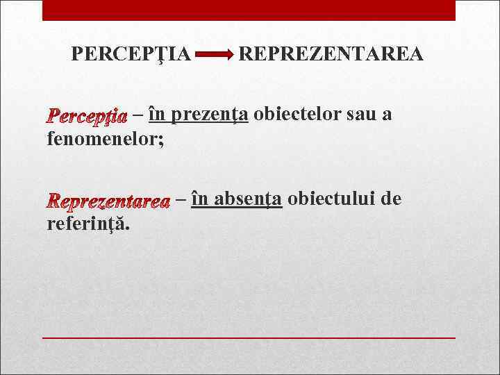 PERCEPŢIA REPREZENTAREA – în prezenţa obiectelor sau a fenomenelor; – în absenţa obiectului de