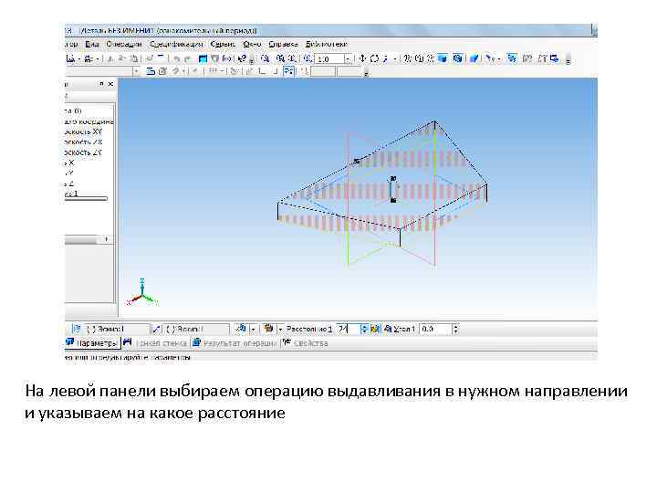 На левой панели выбираем операцию выдавливания в нужном направлении и указываем на какое расстояние