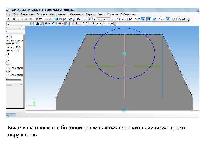 Выделяем плоскость боковой грани, нажимаем эскиз, начинаем строить окружность 