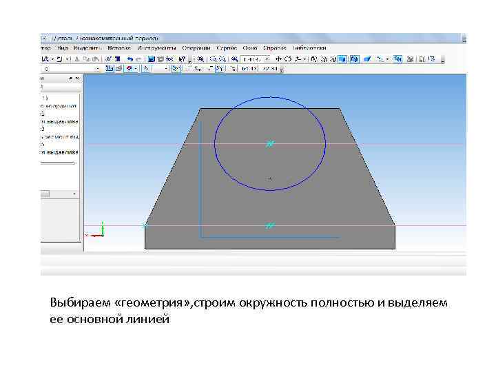 Выбираем «геометрия» , строим окружность полностью и выделяем ее основной линией 