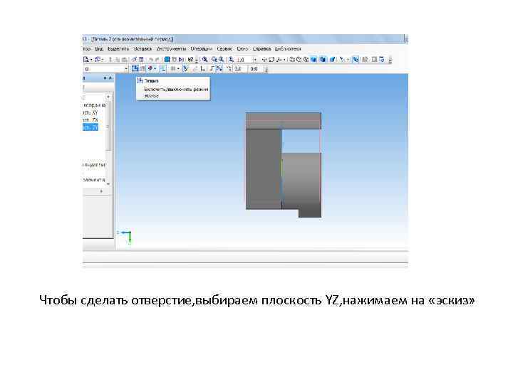 Чтобы сделать отверстие, выбираем плоскость YZ, нажимаем на «эскиз» 