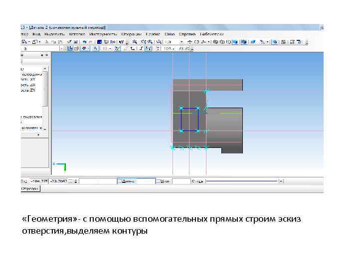  «Геометрия» - с помощью вспомогательных прямых строим эскиз отверстия, выделяем контуры 