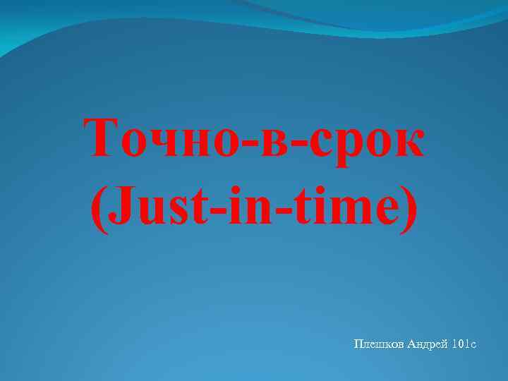 Точно-в-срок (Just-in-time) Плешков Андрей 101 с 