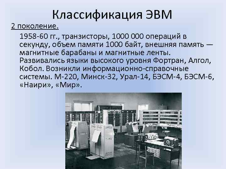 Классификация ЭВМ 2 поколение. 1958 -60 гг. , транзисторы, 1000 операций в секунду, объем