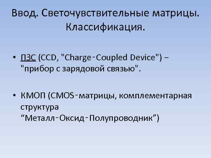 Ввод. Светочувствительные матрицы. Классификация. • ПЗС (CCD, "Charge‑Coupled Device") − "прибор с зарядовой связью".