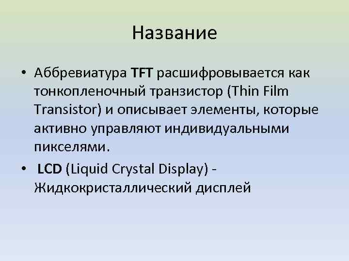 Название • Аббревиатура TFT расшифровывается как тонкопленочный транзистор (Thin Film Transistor) и описывает элементы,