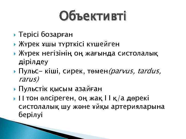 Объективті Терісі бозарған Жүрек ұшы түрткісі күшейген Жүрек негізінің оң жағында систолалық дірілдеу Пульс-