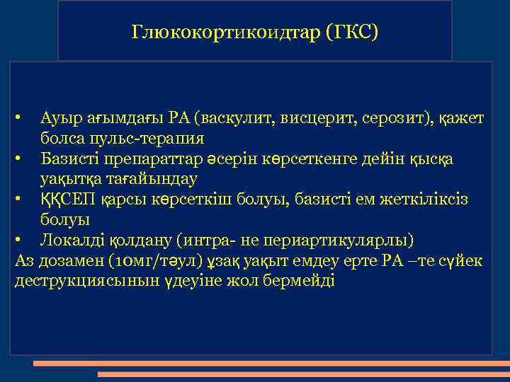 Глюкокортикоидтар (ГКС) • Ауыр ағымдағы РА (васкулит, висцерит, серозит), қажет болса пульс-терапия • Базисті